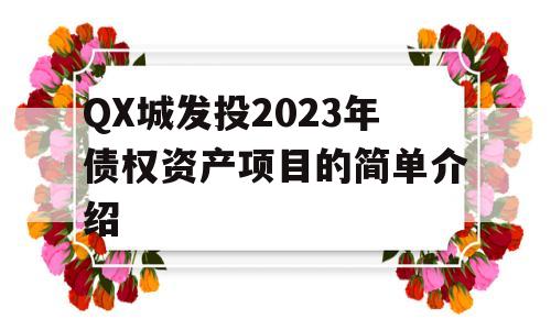 QX城发投2023年债权资产项目的简单介绍