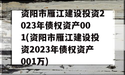 资阳市雁江建设投资2023年债权资产001(资阳市雁江建设投资2023年债权资产001万)