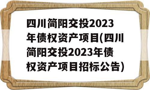 四川简阳交投2023年债权资产项目(四川简阳交投2023年债权资产项目招标公告)