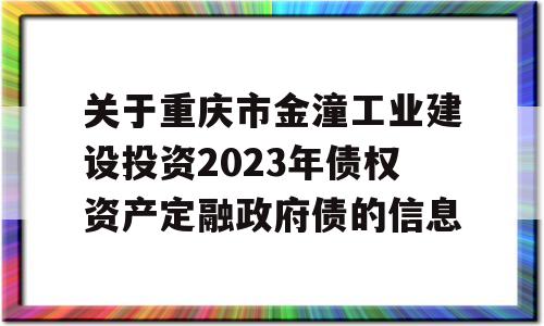 关于重庆市金潼工业建设投资2023年债权资产定融政府债的信息