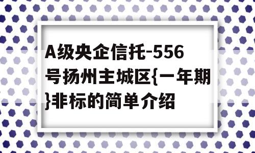 A级央企信托-556号扬州主城区{一年期}非标的简单介绍