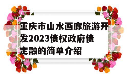 重庆市山水画廊旅游开发2023债权政府债定融的简单介绍