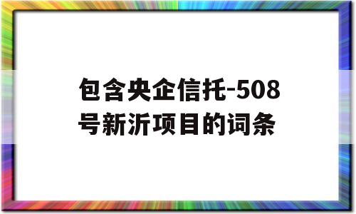 包含央企信托-508号新沂项目的词条