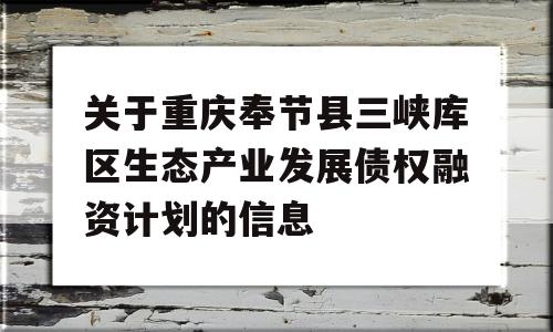 关于重庆奉节县三峡库区生态产业发展债权融资计划的信息