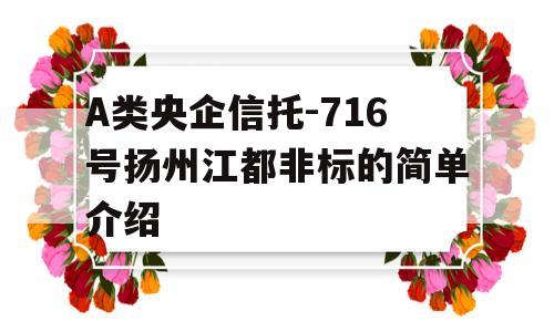 A类央企信托-716号扬州江都非标的简单介绍