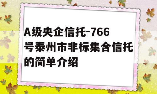 A级央企信托-766号泰州市非标集合信托的简单介绍