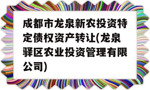 成都市龙泉新农投资特定债权资产转让(龙泉驿区农业投资管理有限公司)