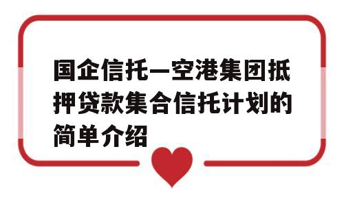 国企信托—空港集团抵押贷款集合信托计划的简单介绍