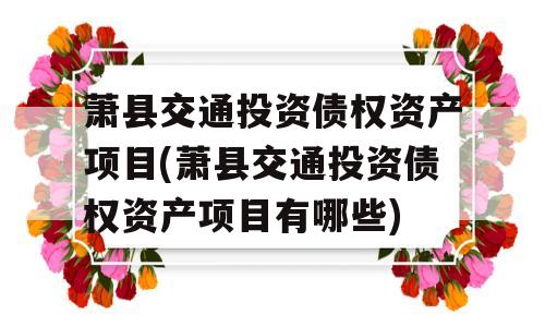 萧县交通投资债权资产项目(萧县交通投资债权资产项目有哪些)