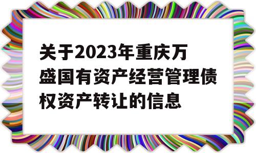 关于2023年重庆万盛国有资产经营管理债权资产转让的信息