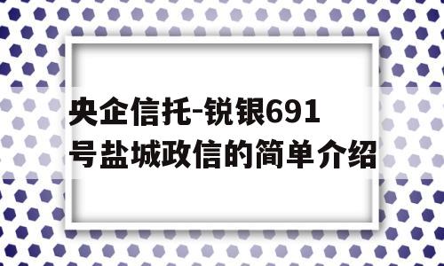 央企信托-锐银691号盐城政信的简单介绍