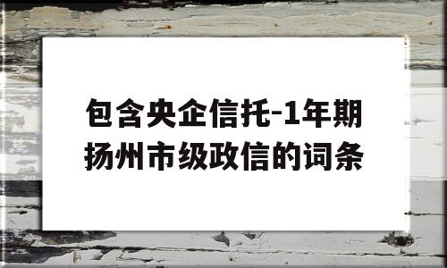 包含央企信托-1年期扬州市级政信的词条