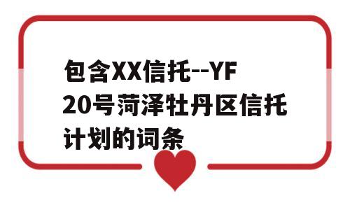 包含XX信托--YF20号菏泽牡丹区信托计划的词条