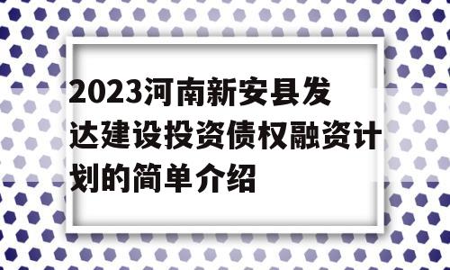 2023河南新安县发达建设投资债权融资计划的简单介绍