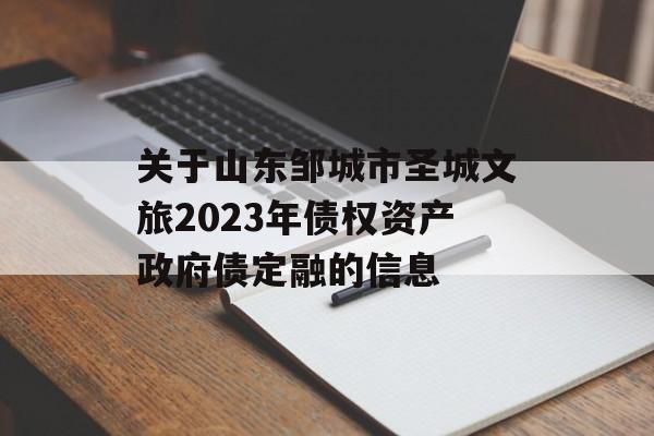 关于山东邹城市圣城文旅2023年债权资产政府债定融的信息