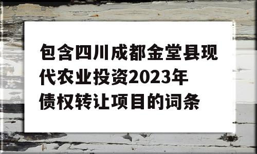 包含四川成都金堂县现代农业投资2023年债权转让项目的词条