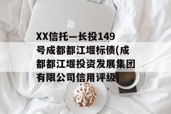 XX信托—长投149号成都都江堰标债(成都都江堰投资发展集团有限公司信用评级)