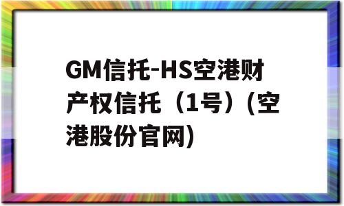 GM信托-HS空港财产权信托（1号）(空港股份官网)