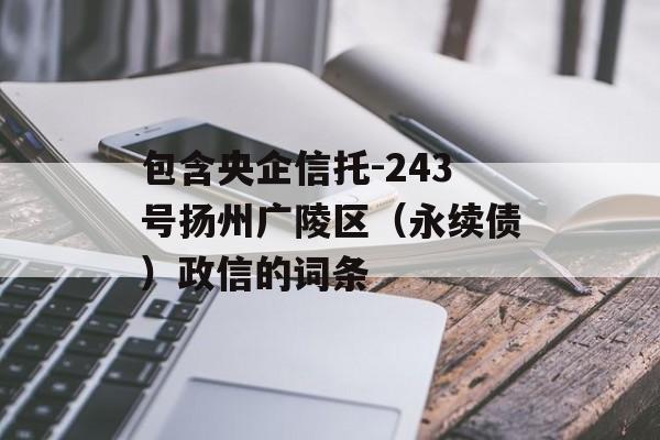 包含央企信托-243号扬州广陵区（永续债）政信的词条