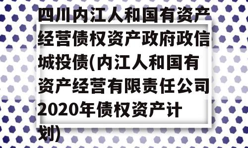 四川内江人和国有资产经营债权资产政府政信城投债(内江人和国有资产经营有限责任公司2020年债权资产计划)