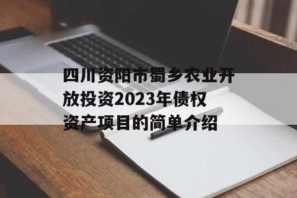 四川资阳市蜀乡农业开放投资2023年债权资产项目的简单介绍