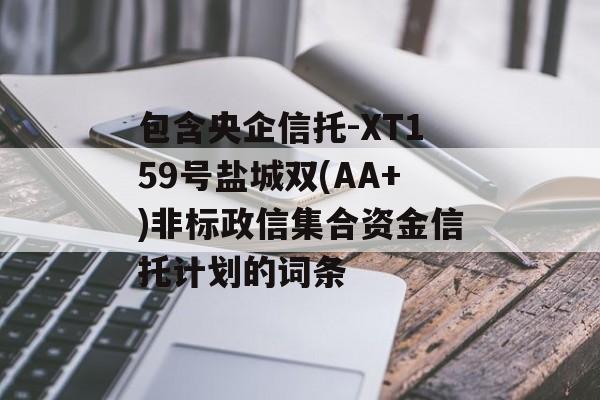 包含央企信托-XT159号盐城双(AA+)非标政信集合资金信托计划的词条