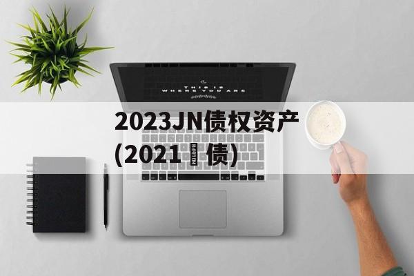 2023JN债权资产(2021囯债)