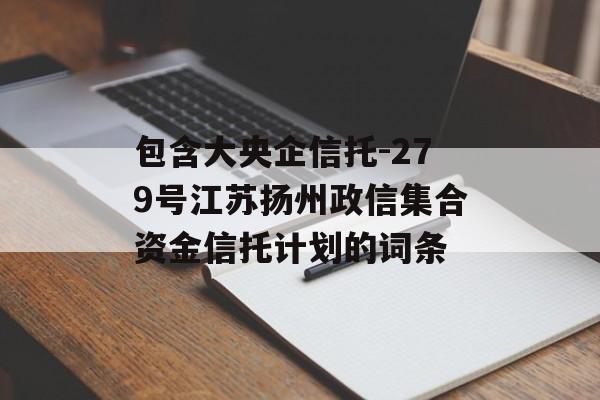 包含大央企信托-279号江苏扬州政信集合资金信托计划的词条