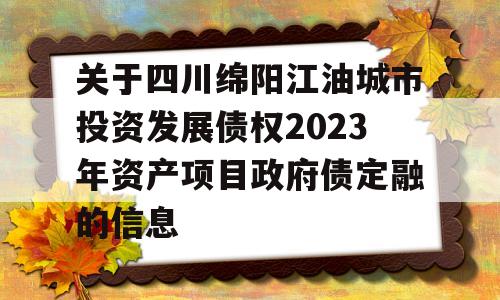 关于四川绵阳江油城市投资发展债权2023年资产项目政府债定融的信息