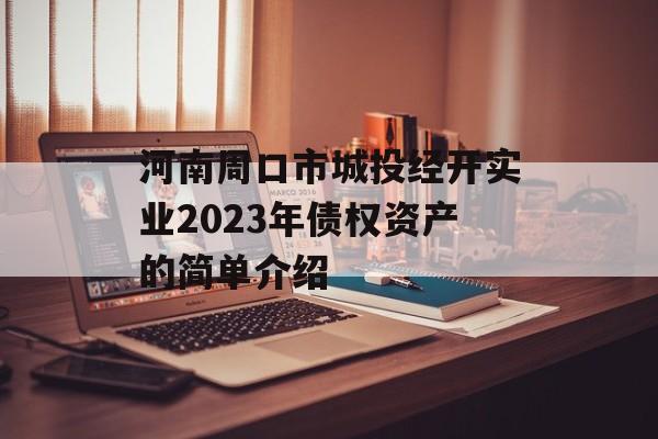 河南周口市城投经开实业2023年债权资产的简单介绍