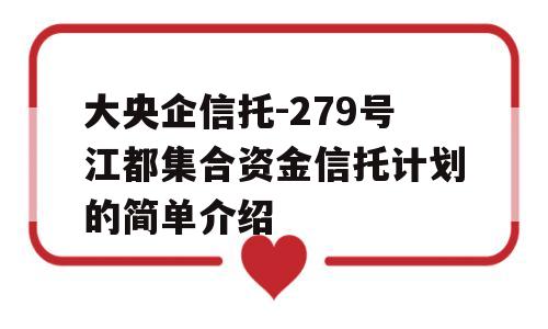 大央企信托-279号江都集合资金信托计划的简单介绍