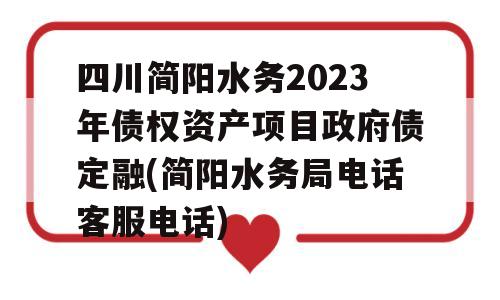 四川简阳水务2023年债权资产项目政府债定融(简阳水务局电话客服电话)