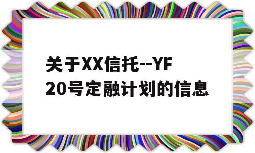 关于XX信托--YF20号定融计划的信息