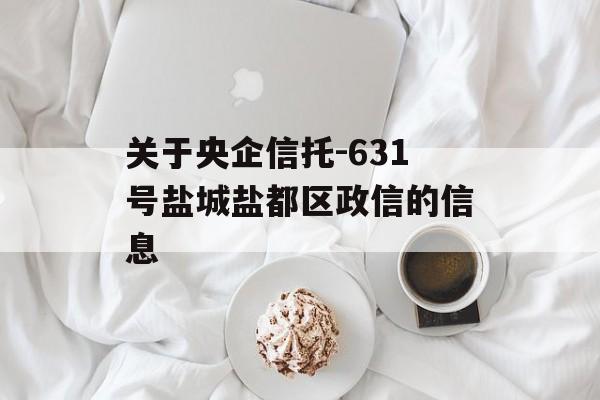 关于央企信托-631号盐城盐都区政信的信息