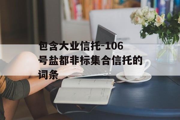 包含大业信托-106号盐都非标集合信托的词条