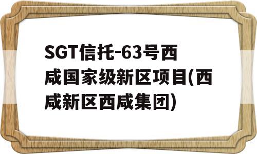 SGT信托-63号西咸国家级新区项目(西咸新区西咸集团)