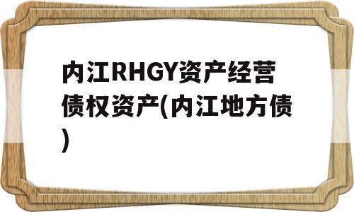 内江RHGY资产经营债权资产(内江地方债)