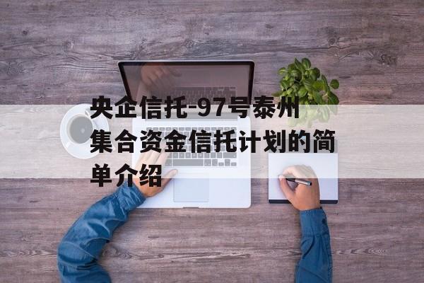 央企信托-97号泰州集合资金信托计划的简单介绍