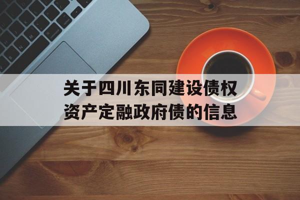 关于四川东同建设债权资产定融政府债的信息