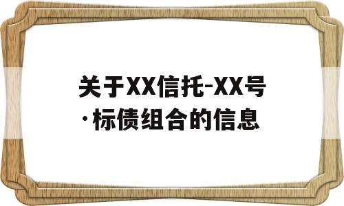 关于XX信托-XX号·标债组合的信息