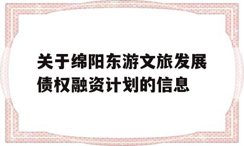 关于绵阳东游文旅发展债权融资计划的信息