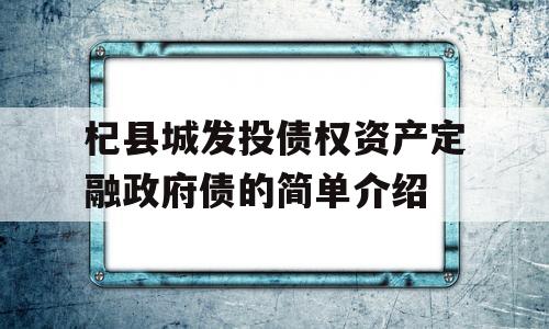 杞县城发投债权资产定融政府债的简单介绍