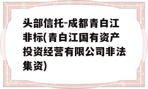 头部信托-成都青白江非标(青白江国有资产投资经营有限公司非法集资)