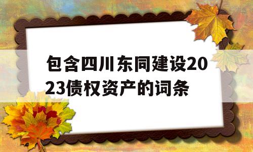 包含四川东同建设2023债权资产的词条