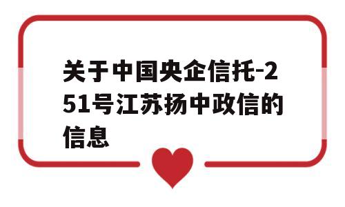 关于中国央企信托-251号江苏扬中政信的信息