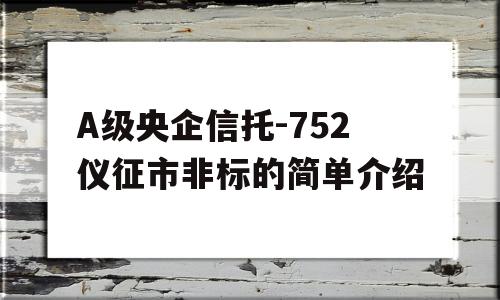 A级央企信托-752仪征市非标的简单介绍