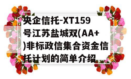 央企信托-XT159号江苏盐城双(AA+)非标政信集合资金信托计划的简单介绍