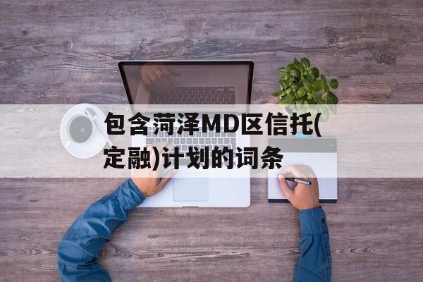 包含菏泽MD区信托(定融)计划的词条