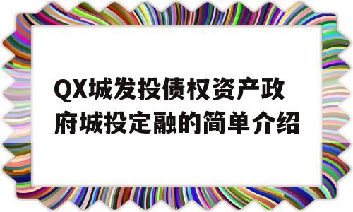 QX城发投债权资产政府城投定融的简单介绍