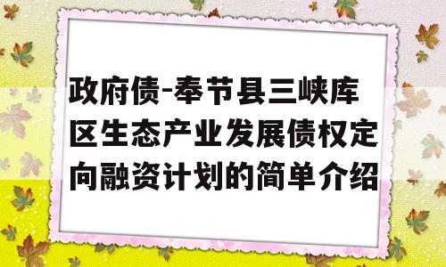 政府债-奉节县三峡库区生态产业发展债权定向融资计划的简单介绍